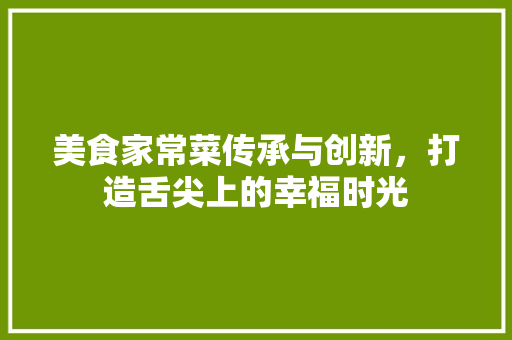 美食家常菜传承与创新，打造舌尖上的幸福时光