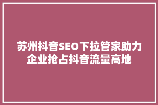 苏州抖音SEO下拉管家助力企业抢占抖音流量高地