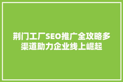 荆门工厂SEO推广全攻略多渠道助力企业线上崛起  第1张