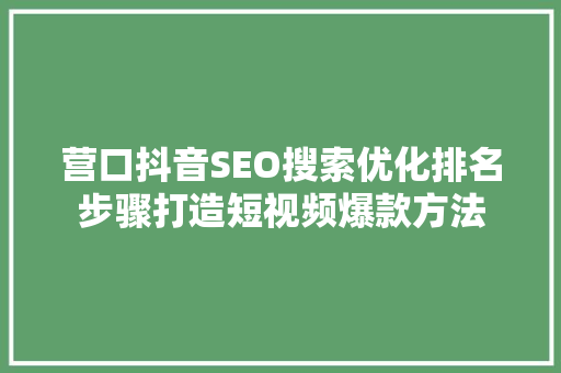 营口抖音SEO搜索优化排名步骤打造短视频爆款方法