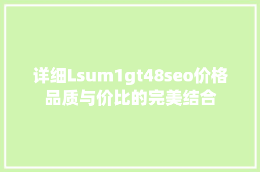 详细Lsum1gt48seo价格品质与价比的完美结合