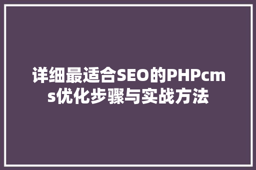 详细最适合SEO的PHPcms优化步骤与实战方法