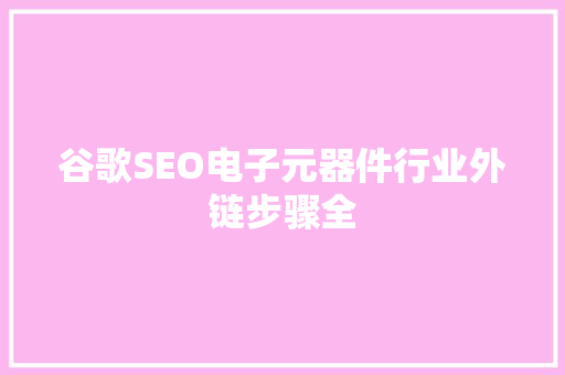谷歌SEO电子元器件行业外链步骤全