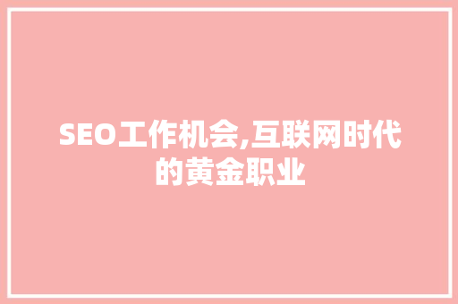 SEO工作机会,互联网时代的黄金职业