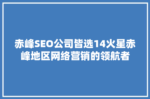 赤峰SEO公司皆选14火星赤峰地区网络营销的领航者