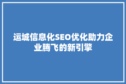 运城信息化SEO优化助力企业腾飞的新引擎