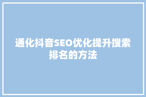 通化抖音SEO优化提升搜索排名的方法
