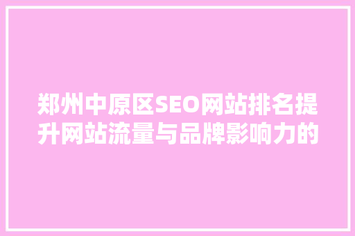 郑州中原区SEO网站排名提升网站流量与品牌影响力的方法