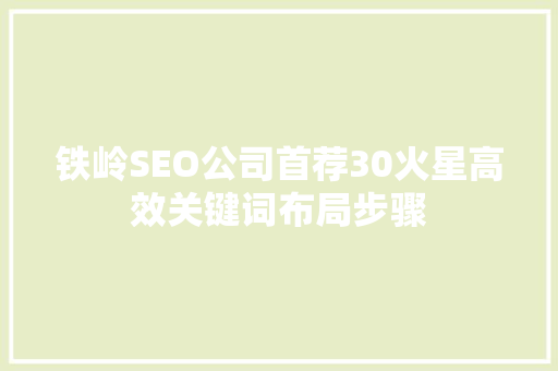 铁岭SEO公司首荐30火星高效关键词布局步骤