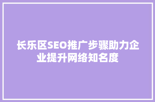 长乐区SEO推广步骤助力企业提升网络知名度
