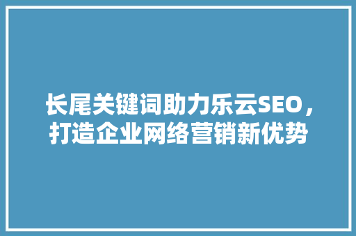 长尾关键词助力乐云SEO，打造企业网络营销新优势