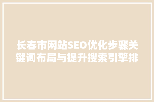 长春市网站SEO优化步骤关键词布局与提升搜索引擎排名之路