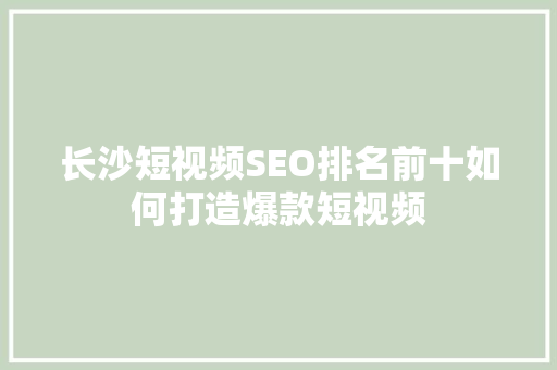 长沙短视频SEO排名前十如何打造爆款短视频