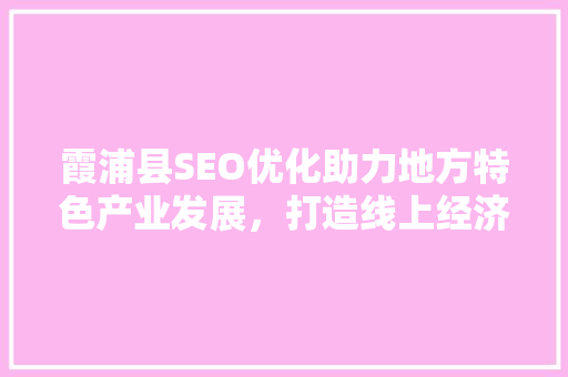 霞浦县SEO优化助力地方特色产业发展，打造线上经济新名片  第1张