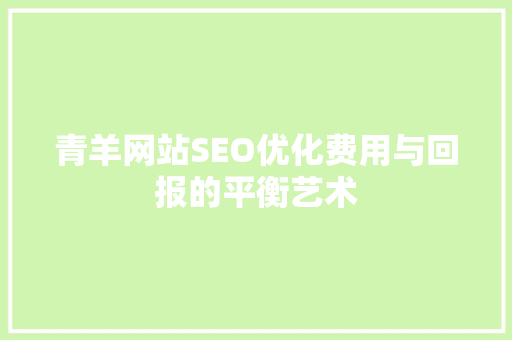 青羊网站SEO优化费用与回报的平衡艺术