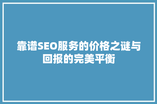 靠谱SEO服务的价格之谜与回报的完美平衡