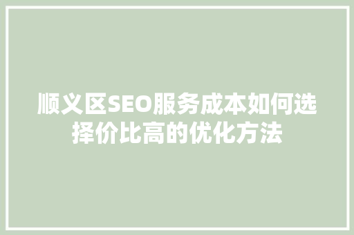顺义区SEO服务成本如何选择价比高的优化方法