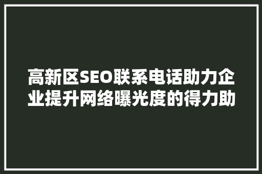 高新区SEO联系电话助力企业提升网络曝光度的得力助手