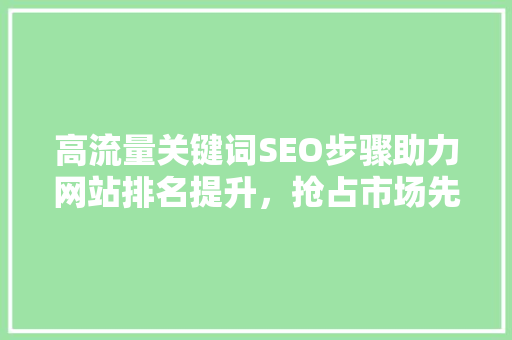 高流量关键词SEO步骤助力网站排名提升，抢占市场先机