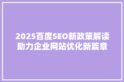 2025百度SEO新政策解读助力企业网站优化新篇章