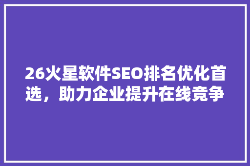 26火星软件SEO排名优化首选，助力企业提升在线竞争力
