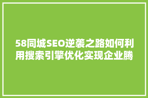 58同城SEO逆袭之路如何利用搜索引擎优化实现企业腾飞