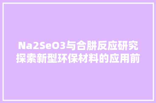 Na2SeO3与合肼反应研究探索新型环保材料的应用前景