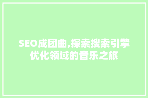 SEO成团曲,探索搜索引擎优化领域的音乐之旅