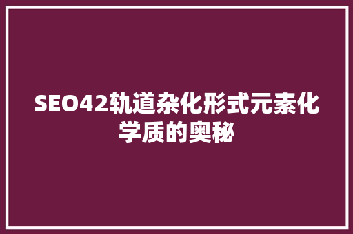 SEO42轨道杂化形式元素化学质的奥秘