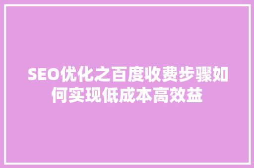 SEO优化之百度收费步骤如何实现低成本高效益  第1张