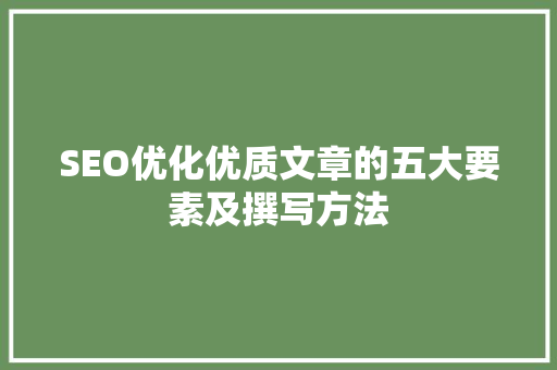 SEO优化优质文章的五大要素及撰写方法