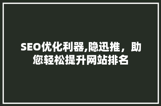 SEO优化利器,隐迅推，助您轻松提升网站排名