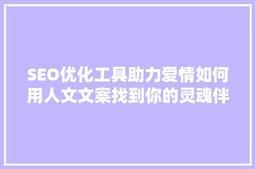 SEO优化工具助力爱情如何用人文文案找到你的灵魂伴侣