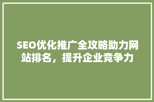 SEO优化推广全攻略助力网站排名，提升企业竞争力