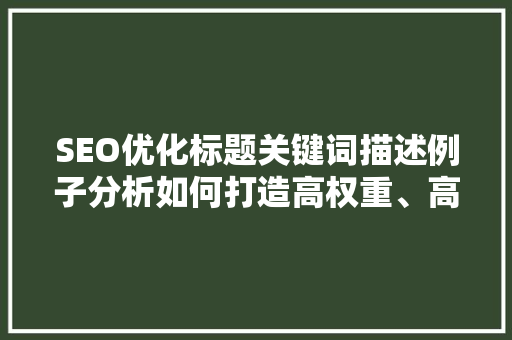SEO优化标题关键词描述例子分析如何打造高权重、高流量的优质内容