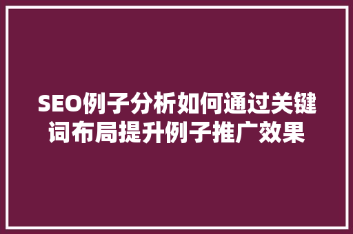 SEO例子分析如何通过关键词布局提升例子推广效果