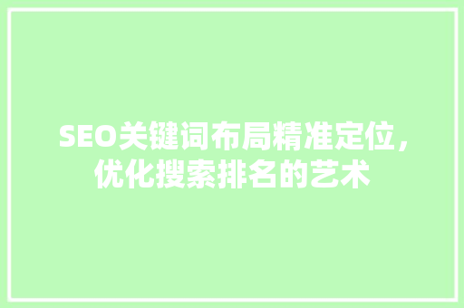 SEO关键词布局精准定位，优化搜索排名的艺术