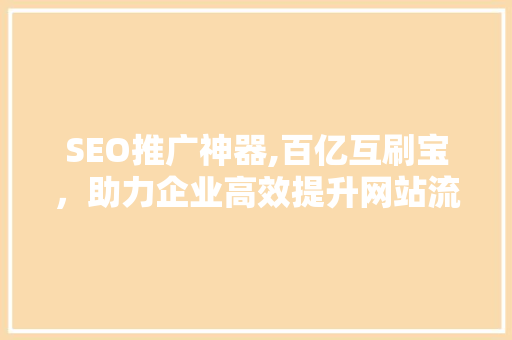 SEO推广神器,百亿互刷宝，助力企业高效提升网站流量