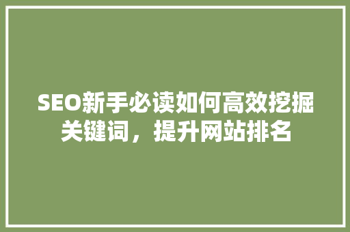 SEO新手必读如何高效挖掘关键词，提升网站排名