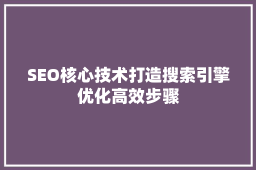 SEO核心技术打造搜索引擎优化高效步骤