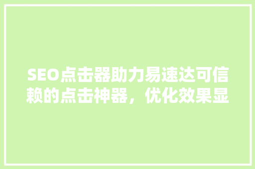 SEO点击器助力易速达可信赖的点击神器，优化效果显著