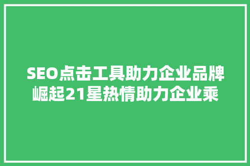 SEO点击工具助力企业品牌崛起21星热情助力企业乘风破浪