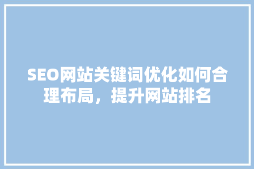 SEO网站关键词优化如何合理布局，提升网站排名  第1张