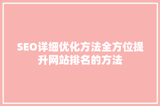 SEO详细优化方法全方位提升网站排名的方法