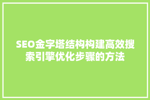 SEO金字塔结构构建高效搜索引擎优化步骤的方法