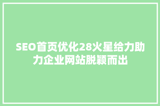 SEO首页优化28火星给力助力企业网站脱颖而出