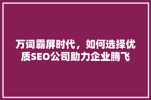 万词霸屏时代，如何选择优质SEO公司助力企业腾飞