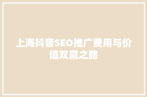 上海抖音SEO推广费用与价值双赢之路