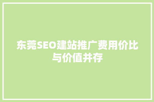 东莞SEO建站推广费用价比与价值并存