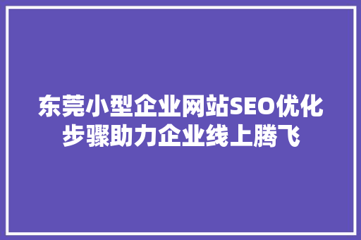 东莞小型企业网站SEO优化步骤助力企业线上腾飞